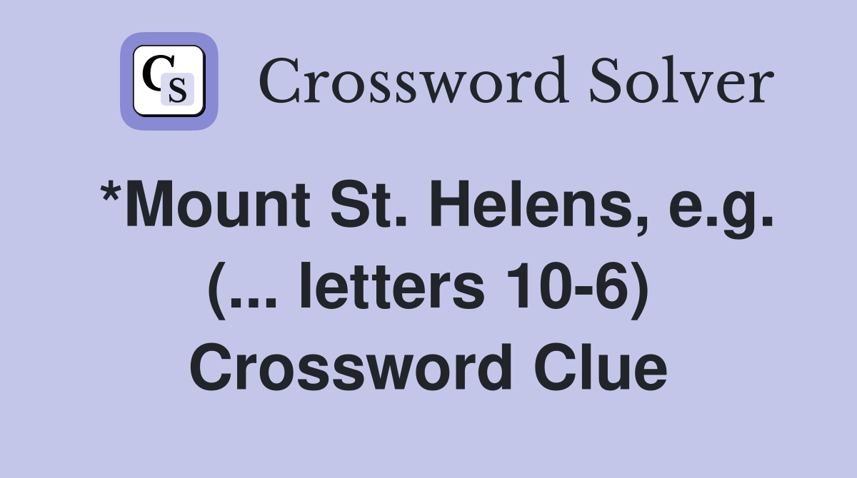*Mount St. Helens, e.g. (... letters 106) Crossword Clue Answers